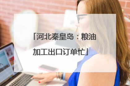 河北秦皇岛：粮油加工出口订单忙